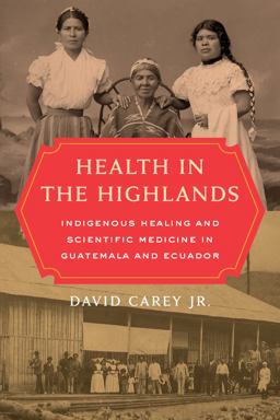 Health in the Highlands Indigenous Healing and Scientific Medicine in Guatemala and Ecuador  9780520344792 Front Cover
