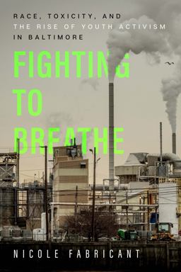 Fighting to Breathe Race, Toxicity, and the Rise of Youth Activism in Baltimore  9780520379329 Front Cover