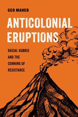 Anticolonial Eruptions Racial Hubris and the Cunning of Resistance  9780520379367 Front Cover