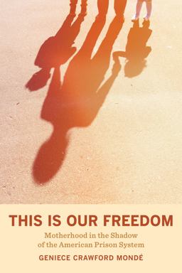 This Is Our Freedom Motherhood in the Shadow of the American Prison System  9780520380738 Front Cover