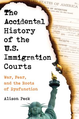 Accidental History of the U. S. Immigration Courts War, Fear, and the Roots of Dysfunction  9780520381179 Front Cover