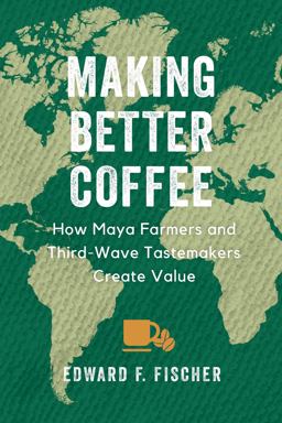 Making Better Coffee How Maya Farmers and Third Wave Tastemakers Create Value  9780520386969 Front Cover
