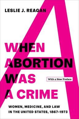 When Abortion Was a Crime Women, Medicine, and Law in the United States, 1867-1973, with a New Preface  9780520387416 Front Cover