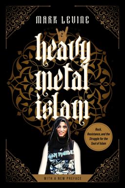 Heavy Metal Islam Rock, Resistance, and the Struggle for the Soul of Islam  9780520389380 Front Cover
