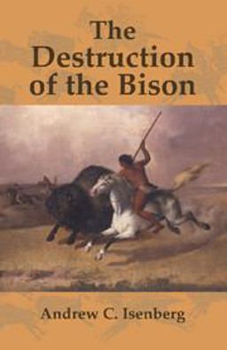 Destruction of the Bison An Environmental History, 1750-1920  9780521003483 Front Cover