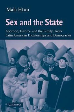Sex and the State Abortion, Divorce, and the Family under Latin American Dictatorships and Democracies  9780521008792 Front Cover