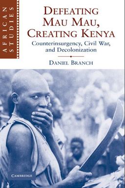 Defeating Mau Mau, Creating Kenya Counterinsurgency, Civil War, and Decolonization  9780521130905 Front Cover