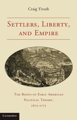 Settlers, Liberty, and Empire The Roots of Early American Political Theory, 1675-1775  9780521132466 Front Cover