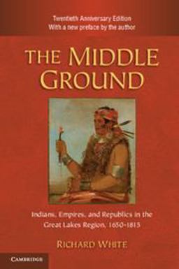 Middle Ground Indians, Empires, and Republics in the Great Lakes Region, 1650-1815 2nd 9780521183444 Front Cover