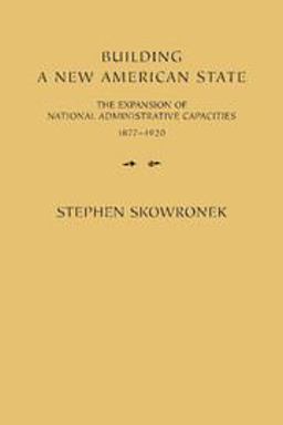 Building a New American State The Expansion of National Administrative Capacities, 1877-1920  9780521288651 Front Cover