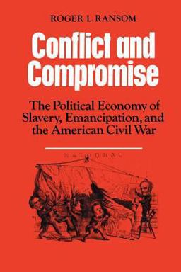 Conflict and Compromise The Political Economy of Slavery, Emancipation and the American Civil War  9780521311670 Front Cover
