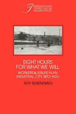 Eight Hours for What We Will Workers and Leisure in an Industrial City, 1870-1920  9780521313971 Front Cover
