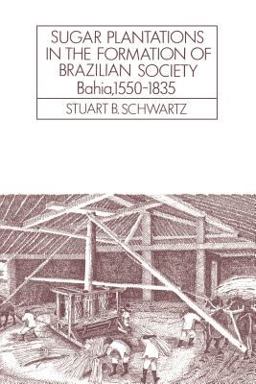 Sugar Plantations in the Formation of Brazilian Society Bahia, 1550-1835  9780521313995 Front Cover