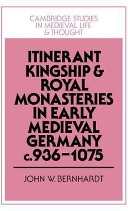 Itinerant Kingship and Royal Monasteries in Early Medieval Germany, C. 936-1075