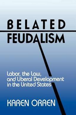Belated Feudalism Labor, the Law, and Liberal Development in the United States  9780521422543 Front Cover