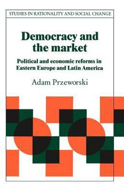 Democracy and the Market Political and Economic Reforms in Eastern Europe and Latin America  9780521423359 Front Cover