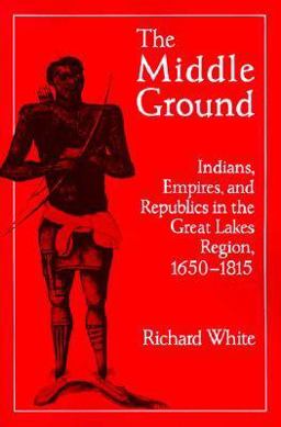 Middle Ground Indians, Empires, and Republics in the Great Lakes Region, 1650-1815  9780521424608 Front Cover