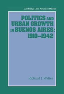 Politics and Urban Growth in Buenos Aires, 1910-1942 Politics and Urban Growth in Buenos Aires, 1910-1942