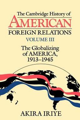 Cambridge History of American Foreign Relations The Globalizing of America, 1913-1945  9780521483827 Front Cover