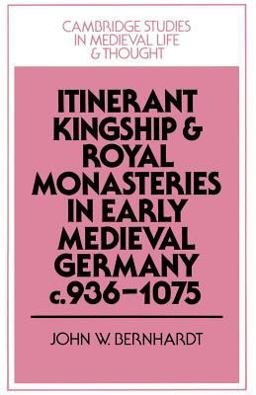 Itinerant Kingship and Royal Monasteries in Early Medieval Germany, C. 936-1075