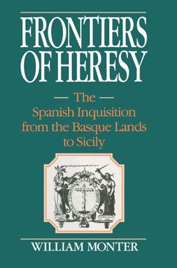 Frontiers of Heresy The Spanish Inquisition from the Basque Lands to Sicily  9780521522595 Front Cover