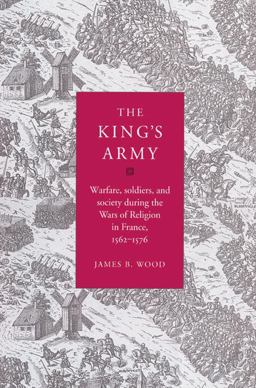 King's Army Warfare, Soldiers and Society during the Wars of Religion in France, 1562-76  9780521525138 Front Cover