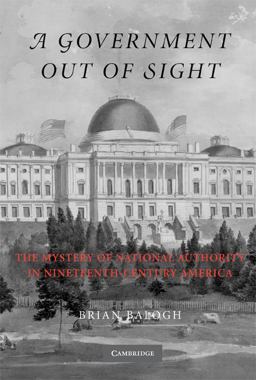 Government Out of Sight The Mystery of National Authority in Nineteenth-Century America  9780521527866 Front Cover