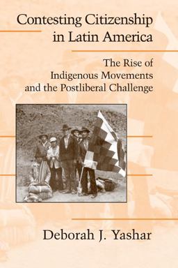 Contesting Citizenship in Latin America The Rise of Indigenous Movements and the Postliberal Challenge  9780521534802 Front Cover