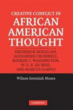 Creative Conflict in African American Thought Frederick Douglass, Alexander Crummell, Booker T. Washington, W. E. B. Du Bois, and Marcus Garvey  9780521535373 Front Cover