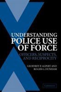 Understanding Police Use of Force Officers, Suspects, and Reciprocity  9780521546751 Front Cover