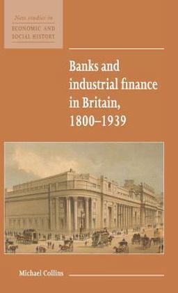 Banks and Industrial Finance in Britain, 1800-1939