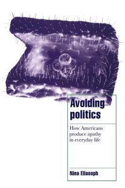 Avoiding Politics How Americans Produce Apathy in Everyday Life  9780521587594 Front Cover