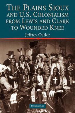 Plains Sioux and U. S. Colonialism from Lewis and Clark to Wounded Knee  9780521605908 Front Cover