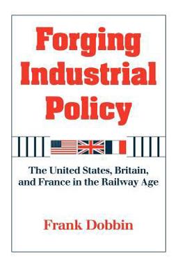 Forging Industrial Policy The United States, Britain, and France in the Railway Age  9780521629904 Front Cover