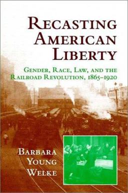 Recasting American Liberty Gender, Race, Law, and the Railroad Revolution, 1865-1920  9780521649667 Front Cover