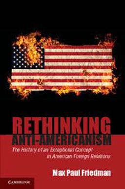 Rethinking Anti-Americanism The History of an Exceptional Concept in American Foreign Relations  9780521683425 Front Cover