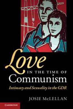 Love in the Time of Communism Intimacy and Sexuality in the GDR  9780521727617 Front Cover
