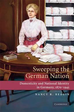 Sweeping the German Nation Domesticity and National Identity in Germany, 1870-1945  9780521744157 Front Cover