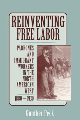 Reinventing Free Labor Padrones and Immigrant Workers in the North American West, 1880-1930  9780521778190 Front Cover