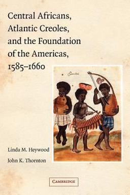 Central Africans, Atlantic Creoles, and the Foundation of the Americans, 1585-1660  9780521779227 Front Cover