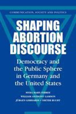 Shaping Abortion Discourse Democracy and the Public Sphere in Germany and the United States  9780521793841 Front Cover
