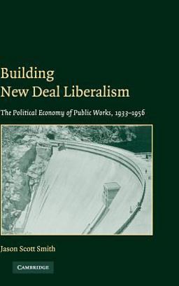 Building New Deal Liberalism The Political Economy of Public Works, 1933-1956  9780521828055 Front Cover