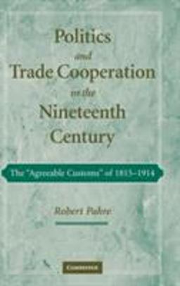 Politics and Trade Cooperation in the Nineteenth Century The "Agreeable Customs" of 1815--1914  9780521872744 Front Cover