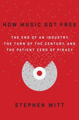 How Music Got Free The End of an Industry, the Turn of the Century, and the Patient Zero of Piracy  9780525426615 Front Cover