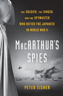 MacArthur's Spies The Soldier, the Singer, and the Spymaster Who Defied the Japanese in World War II  9780525429654 Front Cover