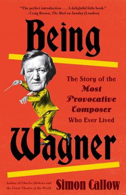 Being Wagner The Story of the Most Provocative Composer Who Ever Lived  9780525436188 Front Cover