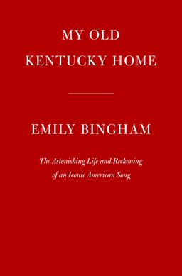 My Old Kentucky Home The Astonishing Life and Reckoning of an Iconic American Song  9780525520795 Front Cover
