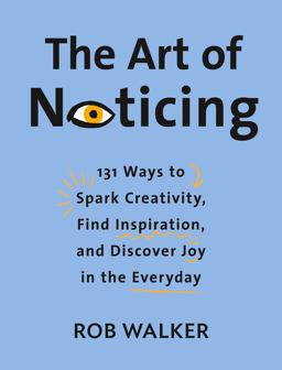 Art of Noticing 131 Ways to Spark Creativity, Find Inspiration, and Discover Joy in the Everyday  9780525521242 Front Cover