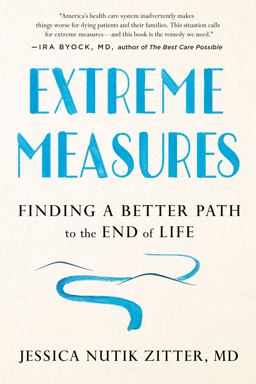 Extreme Measures Finding a Better Path to the End of Life  9780525533412 Front Cover