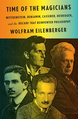 Time of the Magicians Wittgenstein, Benjamin, Cassirer, Heidegger, and the Decade That Reinvented Philosophy  9780525559665 Front Cover